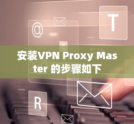 安装VPN Proxy Master 的步骤如下 安装VPN Proxy Master 的步骤如下