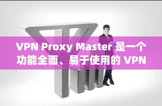 VPN Proxy Master 是一个功能全面、易于使用的 VPN 针对管理工具,适合多种使用场景。以下是根据不同使用场景的推荐