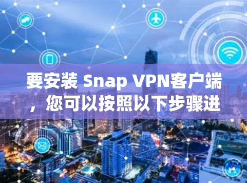 要安装 Snap VPN客户端,您可以按照以下步骤进行操作 要安装 Snap VPN客户端,您可以按照以下步骤进行操作