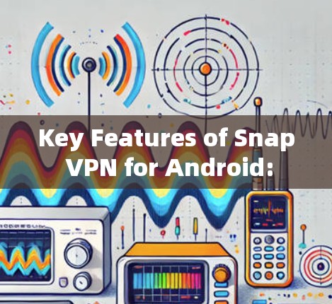 Key Features of Snap VPN for Android: