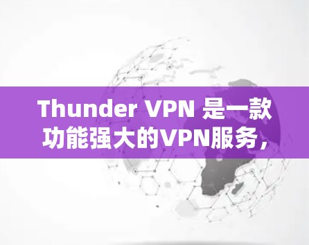 Thunder VPN 是一款功能强大的VPN服务,适合需要快速连接的人。以下是使用Thunder VPN 的步骤
