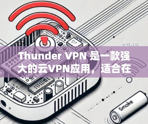 Thunder VPN 是一款强大的云VPN应用，适合在安卓设备上使用。以下是使用Thunder VPN 的步骤