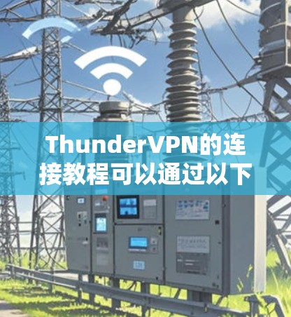 ThunderVPN的连接教程可以通过以下步骤进行