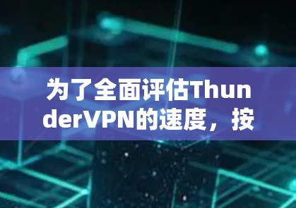 为了全面评估ThunderVPN的速度,按照以下步骤进行测试 为了全面评估ThunderVPN的速度,按照以下步骤进行测试