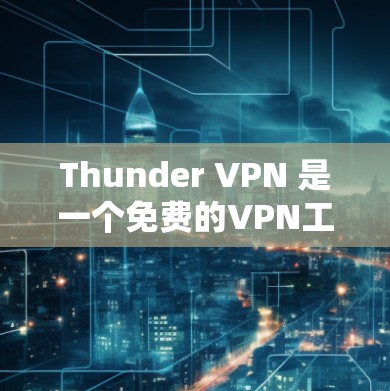 Thunder VPN 是一个免费的VPN工具，允许用户在本地计算机上安装和使用VPN服务，访问世界各地的网络资源。以下是详细的使用指南