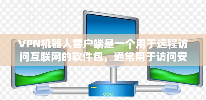 VPN机器人客户端是一个用于远程访问互联网的软件包,通常用于访问安全的VPN服务。要安装VPN机器人客户端,您可以按照以下步骤进行 VPN机器人客户端是一个用于远程访问互联网的软件包,通常用于访问安全的VPN服务。要安装VPN机器人客户端,您可以按照以下步骤进行