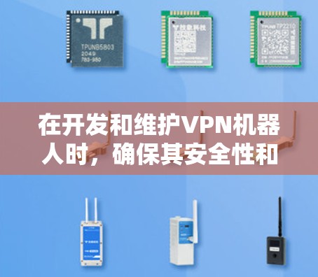 在开发和维护VPN机器人时,确保其安全性和防护能力至关重要。以下是一个结构化的总结,涵盖VPN机器人更新的主要方法和注意事项