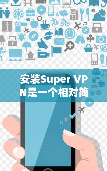 安装Super VPN是一个相对简单的过程,但需要仔细遵循步骤以确保成功。以下是一步步的指南 安装Super VPN是一个相对简单的过程,但需要仔细遵循步骤以确保成功。以下是一步步的指南