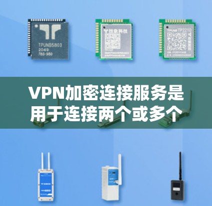 VPN加密连接服务是用于连接两个或多个VPN服务器或端点，以实现数据加密传输的安全性。以下是对这一主题的分步解释
