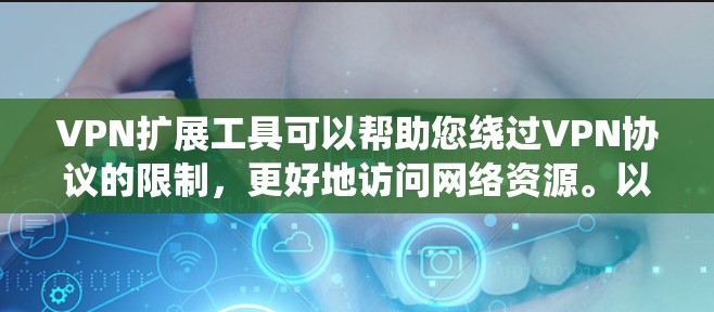 VPN扩展工具可以帮助您绕过VPN协议的限制,更好地访问网络资源。以下是一些常用VPN扩展工具及其使用方法