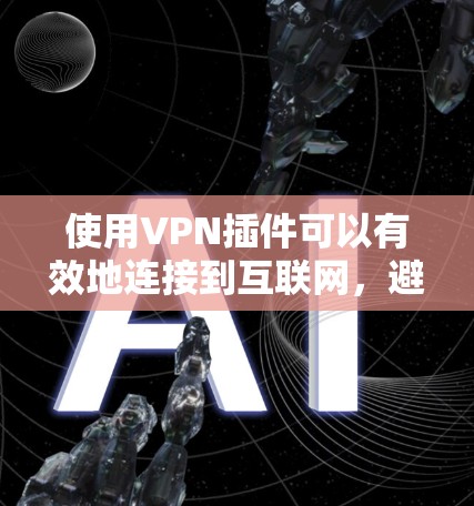 使用VPN插件可以有效地连接到互联网，避免因网络不稳定或安全威胁而受限。以下是使用VPN插件的教程，涵盖选择服务、配置、安全设置和使用工具