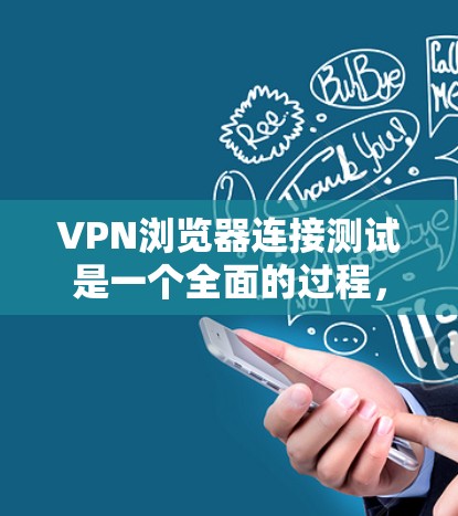 VPN浏览器连接测试是一个全面的过程，旨在确保VPN服务的可靠性和安全性。以下是详细的步骤说明