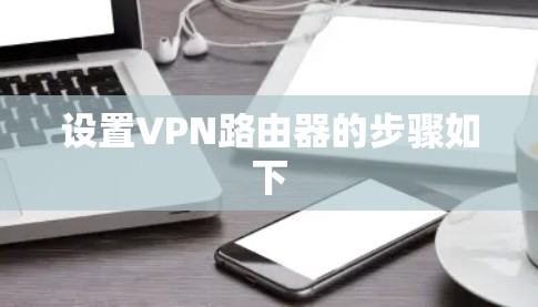 设置VPN路由器的步骤如下 设置VPN路由器的步骤如下