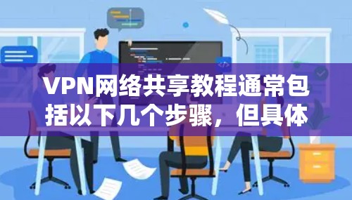 VPN网络共享教程通常包括以下几个步骤,但具体的步骤可能会因VPN软件或协议的不同而略有差异。以下是一般性的步骤指南,帮助您理解和操作