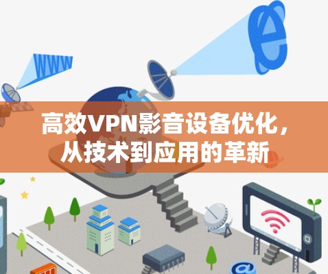 高效VPN影音设备优化，从技术到应用的革新