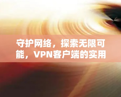 守护网络，探索无限可能，VPN客户端的实用指南
