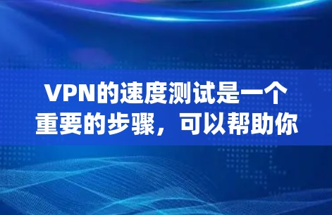 VPN的速度测试是一个重要的步骤，可以帮助你了解VPN网络的连接速度和稳定性，并确保你在使用VPN时能够 uninterrupted地观看视频或下载内容。以下是关于VPN速度测试的一些实用信息和方法