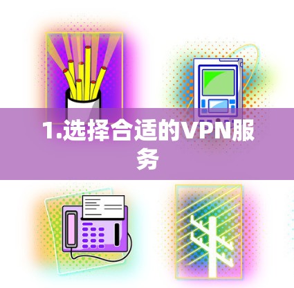 1.选择合适的VPN服务