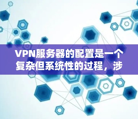 VPN服务器的配置是一个复杂但系统性的过程，涉及多个步骤和技术知识。以下是一个逐步的配置指南，帮助你理解和执行这些步骤