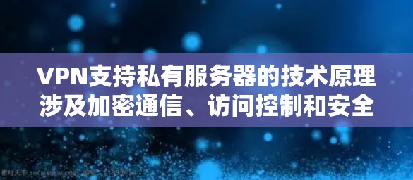 VPN支持私有服务器的技术原理涉及加密通信、访问控制和安全审计等多方面。以下是一个详细且有条理的总结