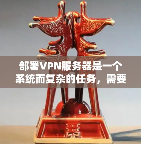 部署VPN服务器是一个系统而复杂的任务，需要全面理解其各个组成部分和步骤。以下是一步步的指南，帮助你安全地部署VPN服务器