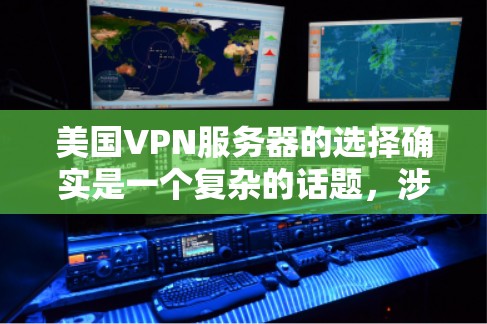 美国VPN服务器的选择确实是一个复杂的话题，涉及技术、法律、政策和国际关系等多个方面。以下是一些关键点和信息