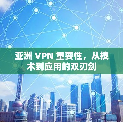 亚洲 VPN 重要性，从技术到应用的双刃剑
