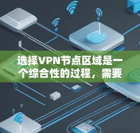 选择VPN节点区域是一个综合性的过程,需要综合考虑多个因素来确保安全性和高效性。以下是对这一问题的分步解决方案