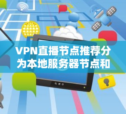 VPN直播节点推荐分为本地服务器节点和第三方平台节点两种类型。以下是一些常见的推荐