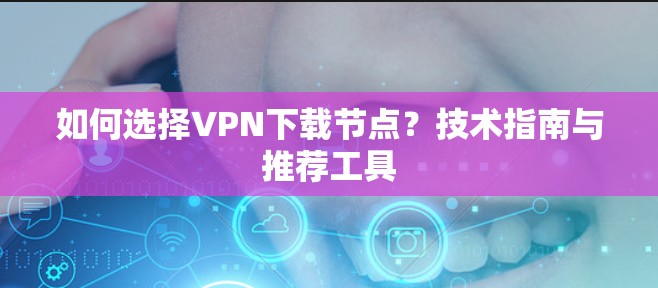 如何选择VPN下载节点？技术指南与推荐工具