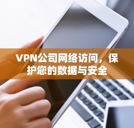 VPN公司网络访问,保护您的数据与安全