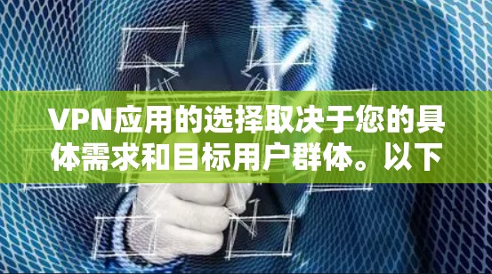 VPN应用的选择取决于您的具体需求和目标用户群体。以下是针对不同情况的推荐