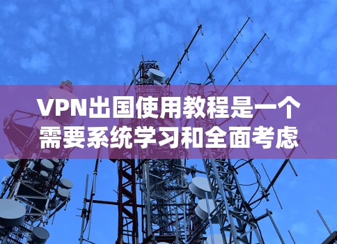VPN出国使用教程是一个需要系统学习和全面考虑的步骤,以下是详细的指南 VPN出国使用教程是一个需要系统学习和全面考虑的步骤,以下是详细的指南
