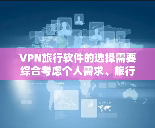 VPN旅行软件的选择需要综合考虑个人需求、旅行时间、网络环境以及个人偏好。以下是一些推荐的VPN软件及其适用场景