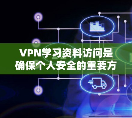 VPN学习资料访问是确保个人安全的重要方式,但使用时需要谨慎。以下是关于VPN访问学习资料的一些关键点 VPN学习资料访问是确保个人安全的重要方式,但使用时需要谨慎。以下是关于VPN访问学习资料的一些关键点