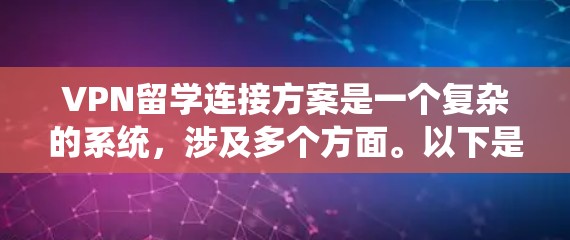 VPN留学连接方案是一个复杂的系统，涉及多个方面。以下是一个详细的步骤指南