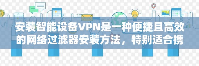 安装智能设备VPN是一种便捷且高效的网络过滤器安装方法,特别适合携带设备的用户。以下是一个清晰的步骤指南 安装智能设备VPN是一种便捷且高效的网络过滤器安装方法,特别适合携带设备的用户。以下是一个清晰的步骤指南