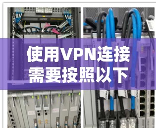 使用VPN连接需要按照以下步骤进行，确保安全和顺畅