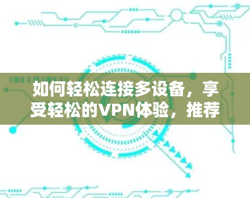 如何轻松连接多设备，享受轻松的VPN体验，推荐免费VPN服务