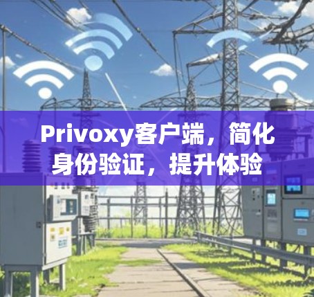Privoxy客户端，简化身份验证，提升体验