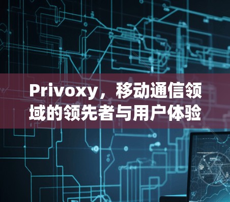 Privoxy，移动通信领域的领先者与用户体验的完美结合