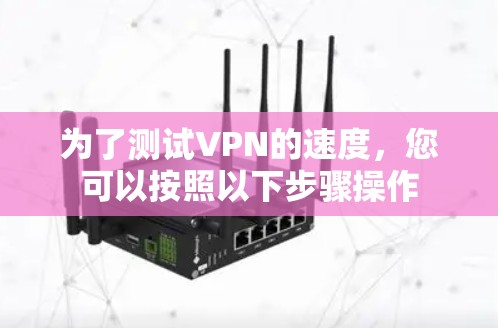 为了测试VPN的速度,您可以按照以下步骤操作
