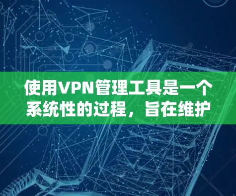 使用VPN管理工具是一个系统性的过程,旨在维护和管理多个VPN设备,确保它们的安全。以下是一个详细的指南,帮助您系统地使用这些工具 使用VPN管理工具是一个系统性的过程,旨在维护和管理多个VPN设备,确保它们的安全。以下是一个详细的指南,帮助您系统地使用这些工具