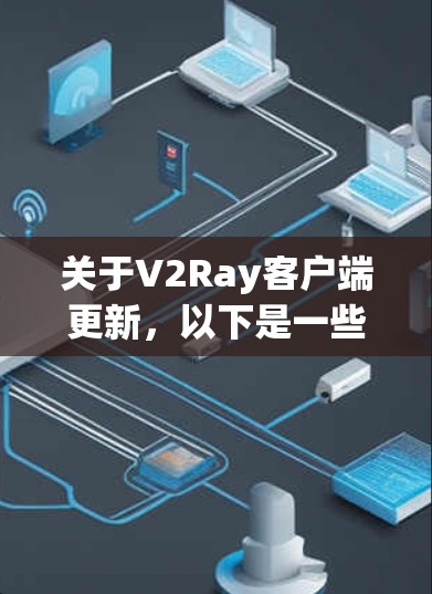 关于V2Ray客户端更新,以下是一些可能的解释和信息