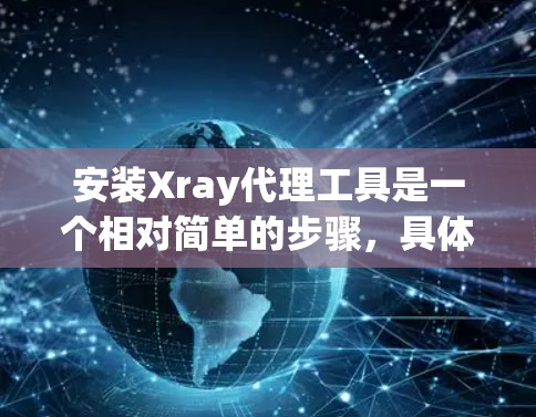 安装Xray代理工具是一个相对简单的步骤，具体操作如下