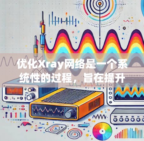 优化Xray网络是一个系统性的过程,旨在提升性能、降低成本并增强用户体验。以下是优化Xray网络的具体步骤和措施 优化Xray网络是一个系统性的过程,旨在提升性能、降低成本并增强用户体验。以下是优化Xray网络的具体步骤和措施