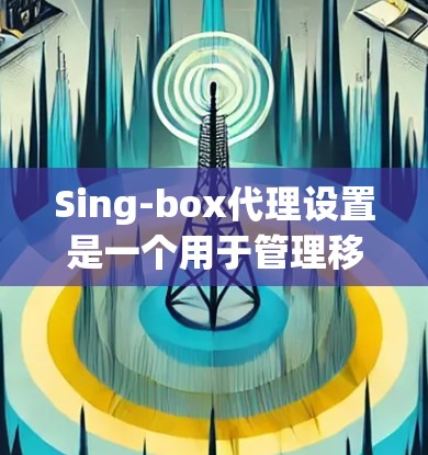 Sing-box代理设置是一个用于管理移动应用的工具,通常用于发布、修改、优化和管理应用。以下是一些常见的Sing-box代理设置步骤和注意事项 Sing-box代理设置是一个用于管理移动应用的工具,通常用于发布、修改、优化和管理应用。以下是一些常见的Sing-box代理设置步骤和注意事项