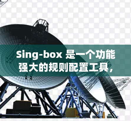 Sing-box 是一个功能强大的规则配置工具,主要用于数据管理、过滤、排序和聚合。以下是对Sing-box规则配置的详细说明 Sing-box 是一个功能强大的规则配置工具,主要用于数据管理、过滤、排序和聚合。以下是对Sing-box规则配置的详细说明