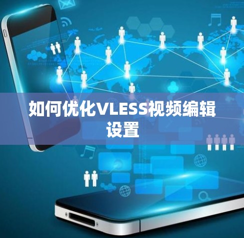 如何优化VLESS视频编辑设置
