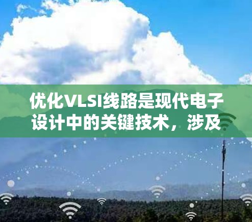 优化VLSI线路是现代电子设计中的关键技术,涉及多个方法和步骤。以下是对VLSI线路优化的详细总结
